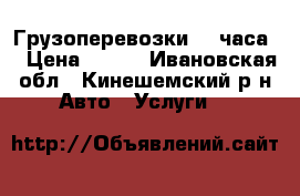 Грузоперевозки 24 часа  › Цена ­ 300 - Ивановская обл., Кинешемский р-н Авто » Услуги   